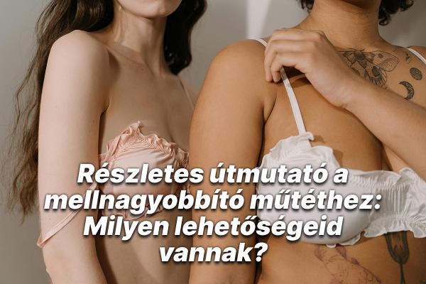 Részletes útmutató a mellnagyobbító műtéthez: Milyen lehetőségeid vannak?