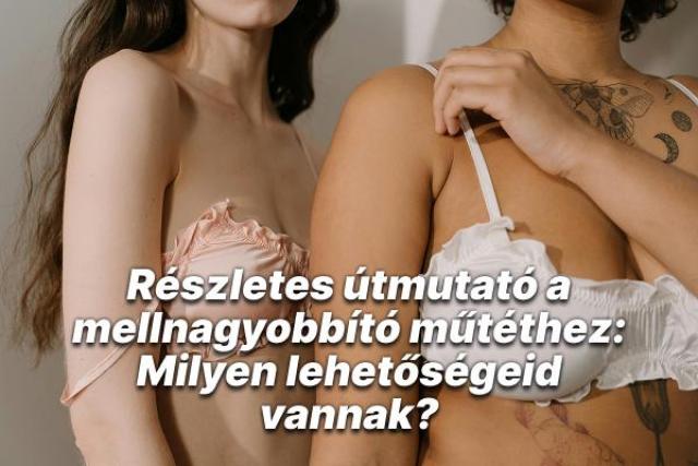 Részletes útmutató a mellnagyobbító műtéthez: Milyen lehetőségeid vannak?