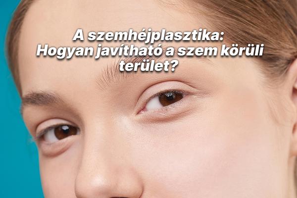 A szemhéjplasztika (blefaroplasztika): Hogyan javítható a szem körüli terület?