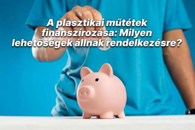 A plasztikai műtétek finanszírozása: Milyen lehetőségek állnak rendelkezésre?